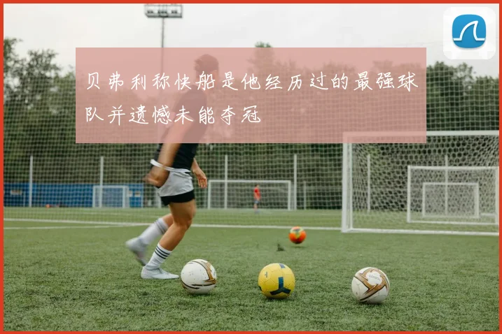贝弗利称快船是他经历过的最强球队并遗憾未能夺冠