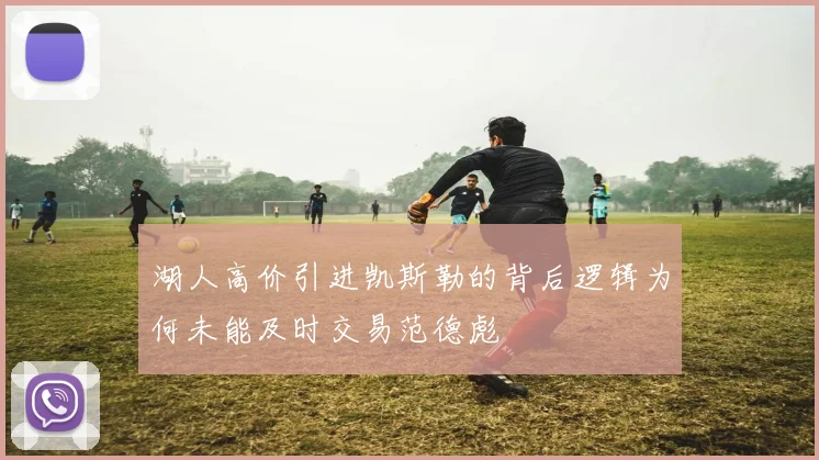 湖人高价引进凯斯勒的背后逻辑为何未能及时交易范德彪