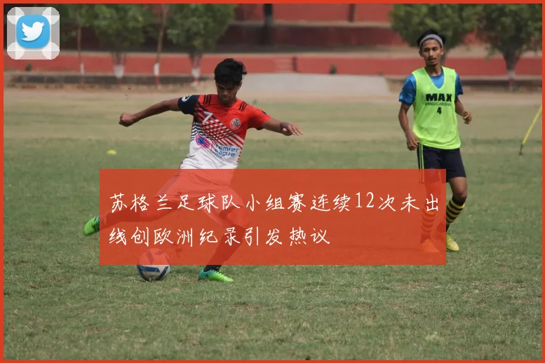 苏格兰足球队小组赛连续12次未出线创欧洲纪录引发热议