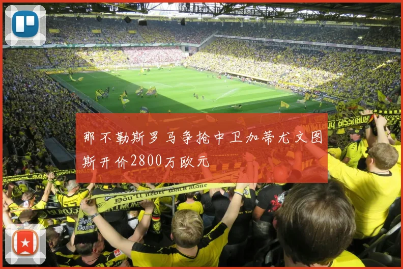 那不勒斯罗马争抢中卫加蒂尤文图斯开价2800万欧元