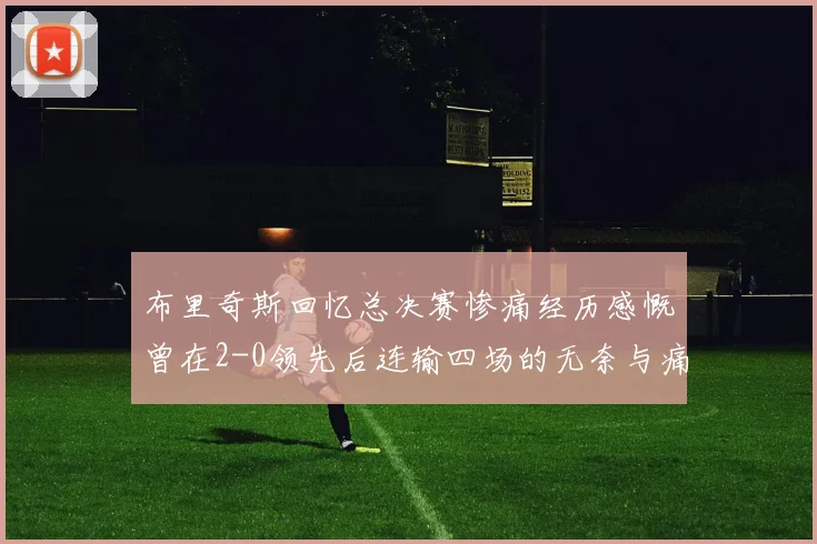 布里奇斯回忆总决赛惨痛经历感慨曾在2-0领先后连输四场的无奈与痛苦