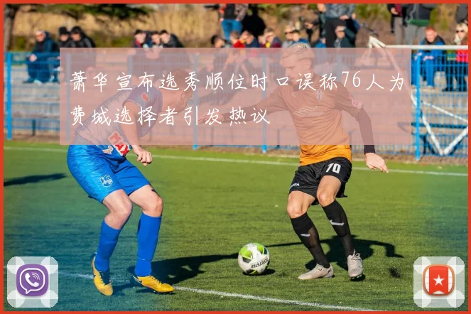萧华宣布选秀顺位时口误称76人为费城选择者引发热议
