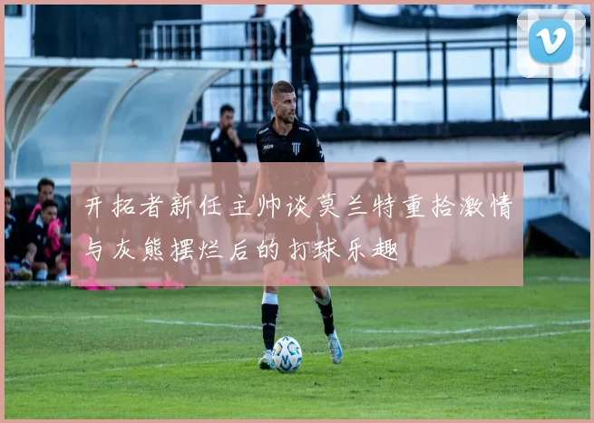 开拓者新任主帅谈莫兰特重拾激情与灰熊摆烂后的打球乐趣