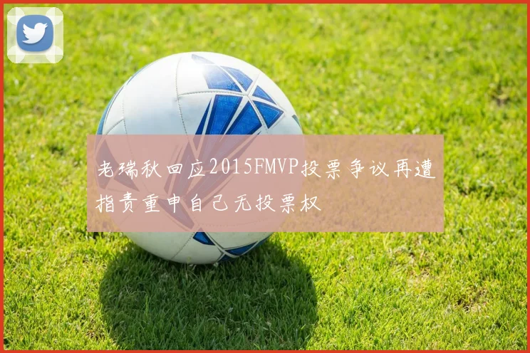 老瑞秋回应2015FMVP投票争议再遭指责重申自己无投票权