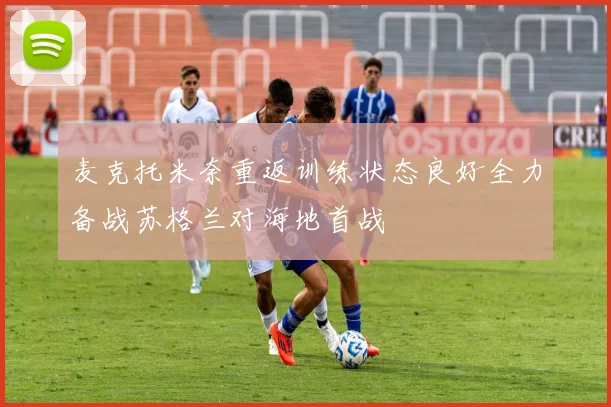麦克托米奈重返训练状态良好全力备战苏格兰对海地首战
