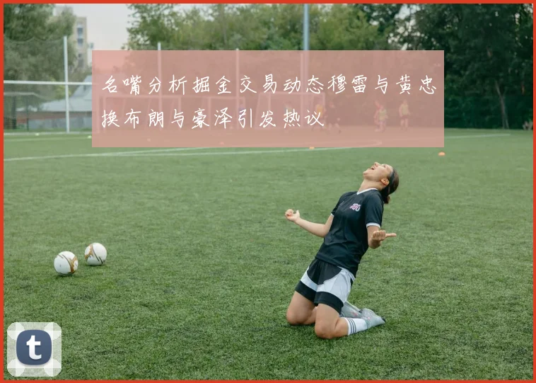 名嘴分析掘金交易动态穆雷与黄忠换布朗与豪泽引发热议
